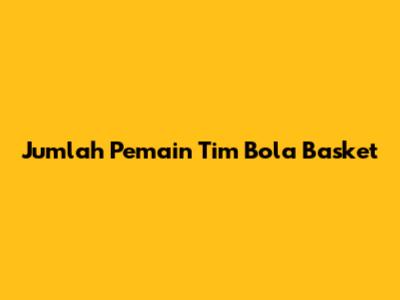 Jumlah Pemain Tim Bola Basket