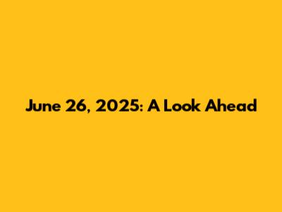 June 26, 2025: A Look Ahead