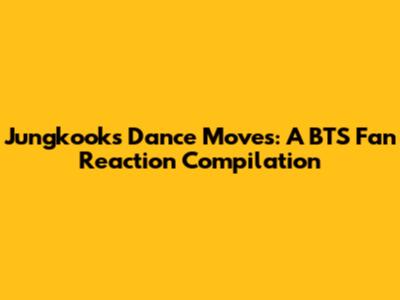 Jungkook's Dance Moves: A BTS Fan Reaction Compilation