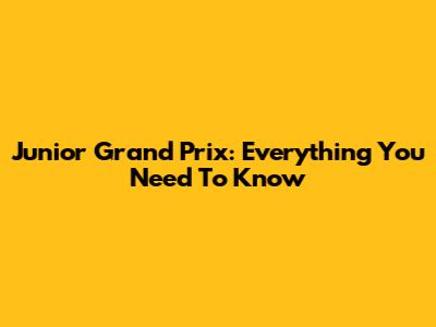Junior Grand Prix: Everything You Need To Know