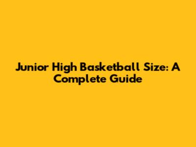 Junior High Basketball Size: A Complete Guide