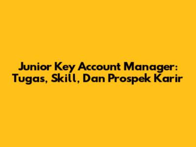 Junior Key Account Manager: Tugas, Skill, Dan Prospek Karir