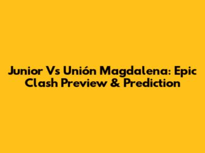 Junior Vs Unión Magdalena: Epic Clash Preview & Prediction