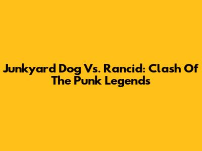 Junkyard Dog Vs. Rancid: Clash Of The Punk Legends