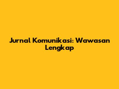 Jurnal Komunikasi: Wawasan Lengkap