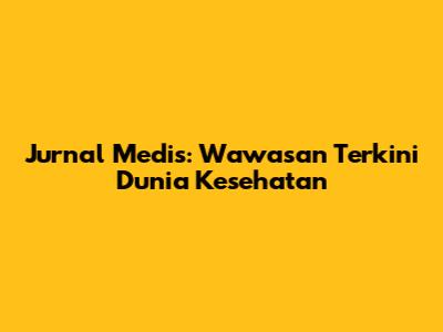 Jurnal Medis: Wawasan Terkini Dunia Kesehatan