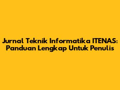 Jurnal Teknik Informatika ITENAS: Panduan Lengkap Untuk Penulis