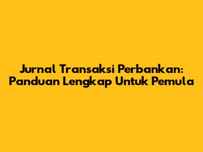 Jurnal Transaksi Perbankan: Panduan Lengkap Untuk Pemula