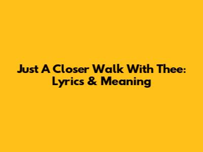 Just A Closer Walk With Thee: Lyrics & Meaning