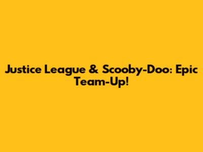 Justice League & Scooby-Doo: Epic Team-Up!