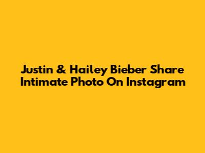 Justin & Hailey Bieber Share Intimate Photo On Instagram