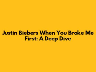Justin Bieber's "When You Broke Me First": A Deep Dive
