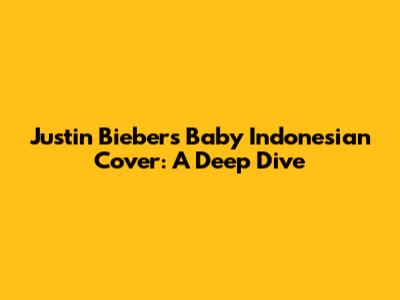 Justin Bieber's 'Baby' Indonesian Cover: A Deep Dive