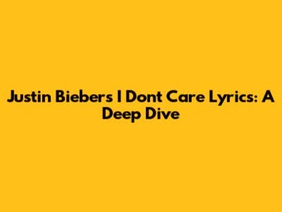 Justin Bieber's 'I Don't Care' Lyrics: A Deep Dive