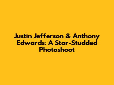 Justin Jefferson & Anthony Edwards: A Star-Studded Photoshoot