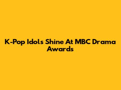 K-Pop Idols Shine At MBC Drama Awards