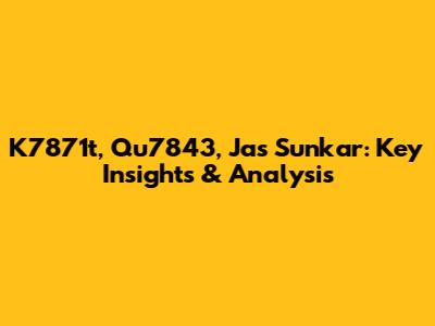 K7871t, Qu7843, Jas Sunkar: Key Insights & Analysis