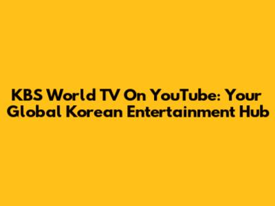 KBS World TV On YouTube: Your Global Korean Entertainment Hub