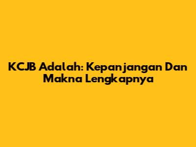KCJB Adalah: Kepanjangan Dan Makna Lengkapnya