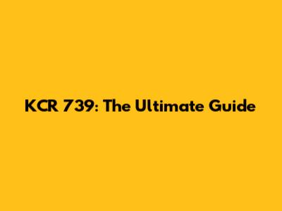 KCR 739: The Ultimate Guide