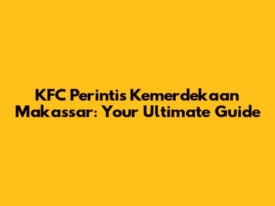 KFC Perintis Kemerdekaan Makassar: Your Ultimate Guide