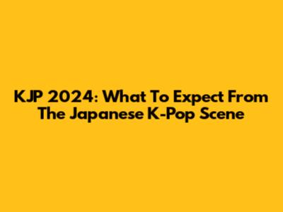 KJP 2024: What To Expect From The Japanese K-Pop Scene