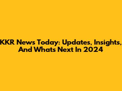 KKR News Today: Updates, Insights, And What's Next In 2024