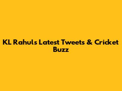KL Rahul's Latest Tweets & Cricket Buzz