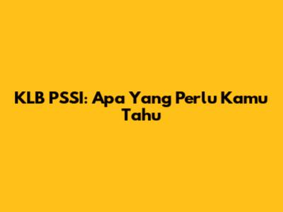 KLB PSSI: Apa Yang Perlu Kamu Tahu