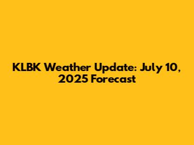 KLBK Weather Update: July 10, 2025 Forecast