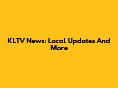 KLTV News: Local Updates And More