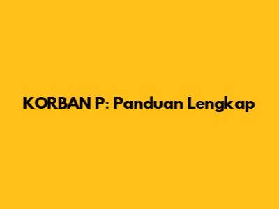 KORBAN P: Panduan Lengkap