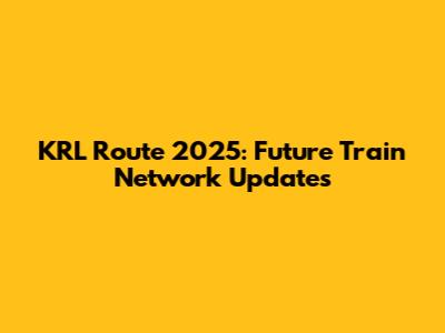 KRL Route 2025: Future Train Network Updates