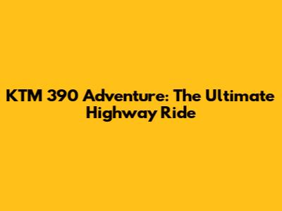 KTM 390 Adventure: The Ultimate Highway Ride