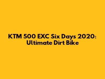 KTM 500 EXC Six Days 2020: Ultimate Dirt Bike