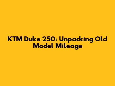 KTM Duke 250: Unpacking Old Model Mileage