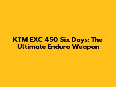 KTM EXC 450 Six Days: The Ultimate Enduro Weapon