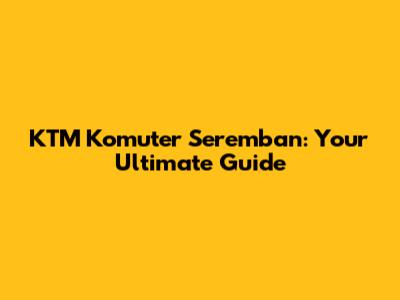 KTM Komuter Seremban: Your Ultimate Guide