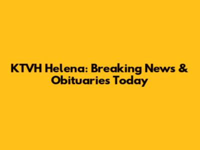 KTVH Helena: Breaking News & Obituaries Today