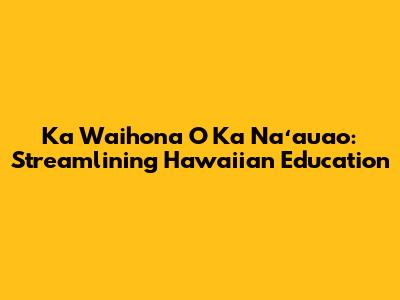 Ka Waihona O Ka Naʻauao: Streamlining Hawaiian Education