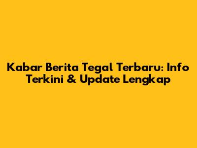 Kabar Berita Tegal Terbaru: Info Terkini & Update Lengkap