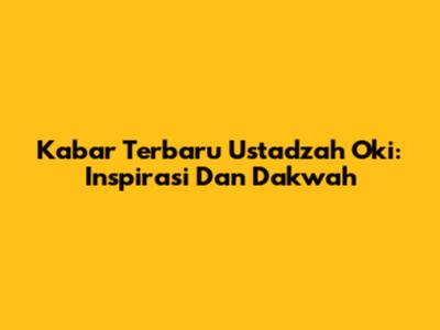Kabar Terbaru Ustadzah Oki: Inspirasi Dan Dakwah