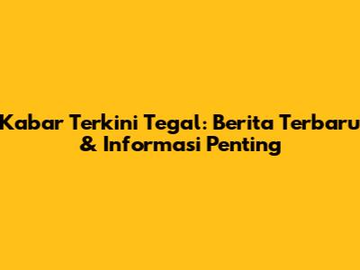 Kabar Terkini Tegal: Berita Terbaru & Informasi Penting
