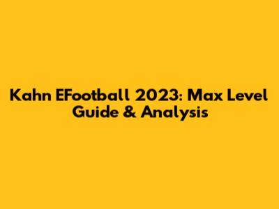 Kahn EFootball 2023: Max Level Guide & Analysis