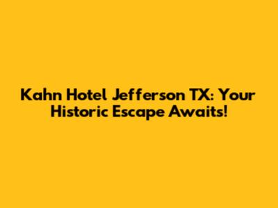 Kahn Hotel Jefferson TX: Your Historic Escape Awaits!