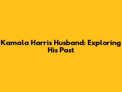 Kamala Harris' Husband: Exploring His Past