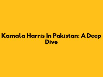 Kamala Harris In Pakistan: A Deep Dive