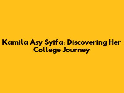 Kamila Asy Syifa: Discovering Her College Journey