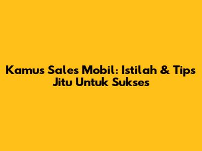 Kamus Sales Mobil: Istilah & Tips Jitu Untuk Sukses