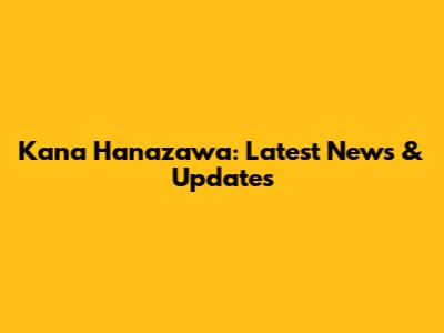 Kana Hanazawa: Latest News & Updates